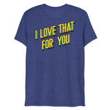 I Love That For You (Triblend)-Triblend T-Shirt-Swish Embassy