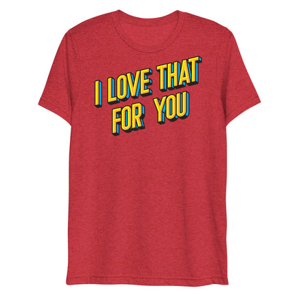 I Love That For You (Triblend)-Triblend T-Shirt-Swish Embassy