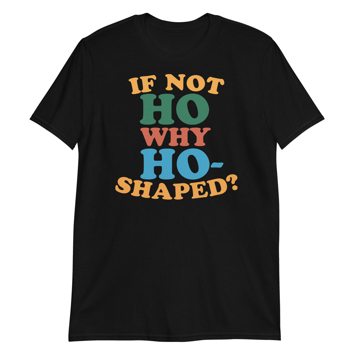 If Not Ho Why Ho-Shaped? (Text Shirt)-Text Shirt-Swish Embassy