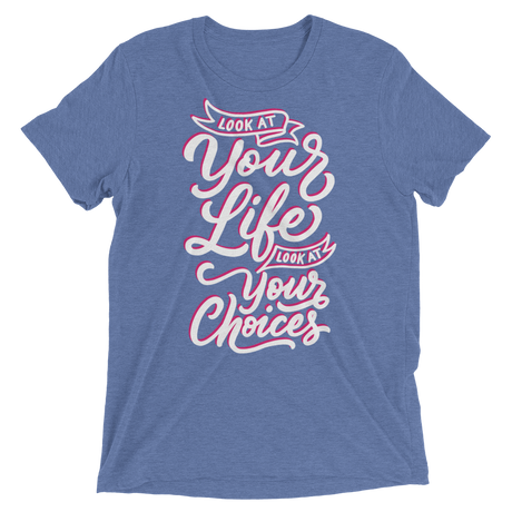 Look At Your Life, Look At Your Choices (Triblend)-Triblend T-Shirt-Swish Embassy